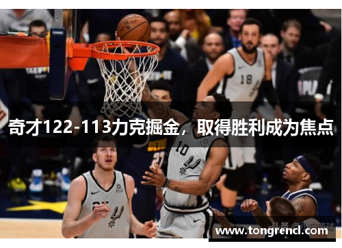 奇才122-113力克掘金，取得胜利成为焦点